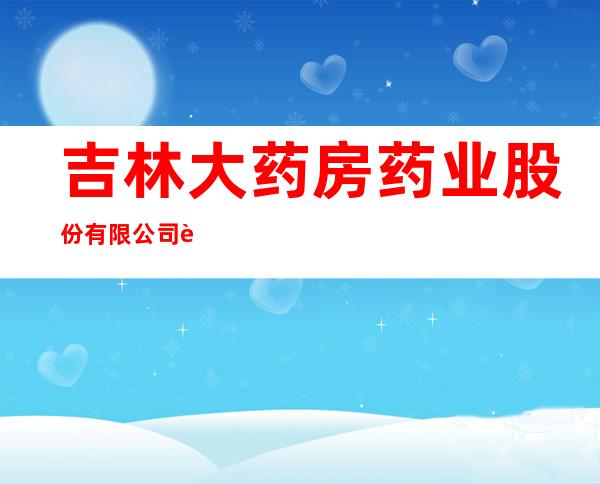 吉林大药房药业股份有限公司辽源步行街连锁店