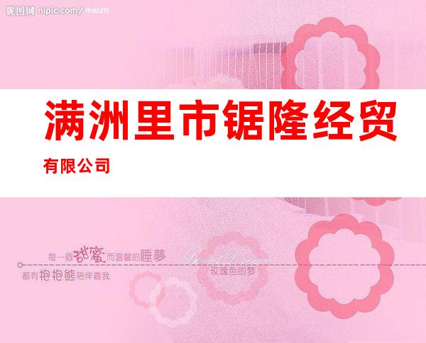 满洲里市锯隆经贸有限公司